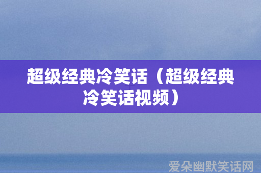 超级经典冷笑话（超级经典冷笑话视频）